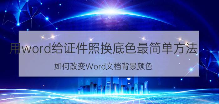 用word给证件照换底色最简单方法 如何改变Word文档背景颜色？